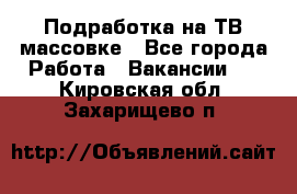 Подработка на ТВ-массовке - Все города Работа » Вакансии   . Кировская обл.,Захарищево п.